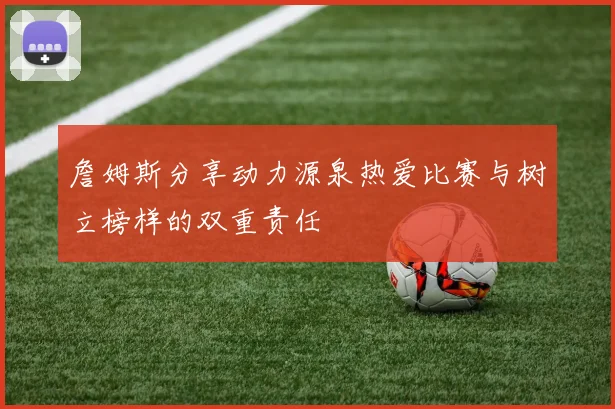 詹姆斯分享动力源泉热爱比赛与树立榜样的双重责任