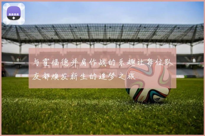 与霍福德并肩作战的乐趣让每位队友都焕发新生的追梦之旅